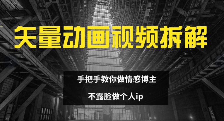 矢量动画视频全拆解 手把手教你做情感博主 不露脸做个人ip【揭秘】-179创客网