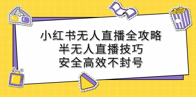 小红书无人直播全攻略：半无人直播技巧，安全高效不封号-179创客网