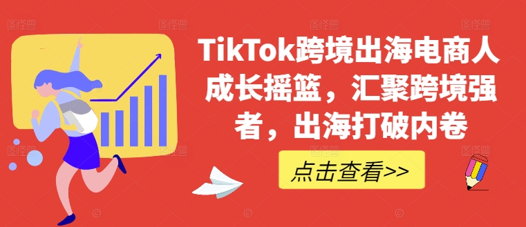 TikTok跨境出海电商人成长摇篮，汇聚跨境强者，出海打破内卷-179创客网