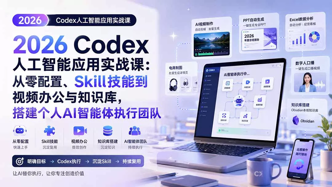 2026 Codex人工智能应用实战课：从零配置、Skill技能到视频办公与知识库，搭建个人AI智能体执行团队-179创客网