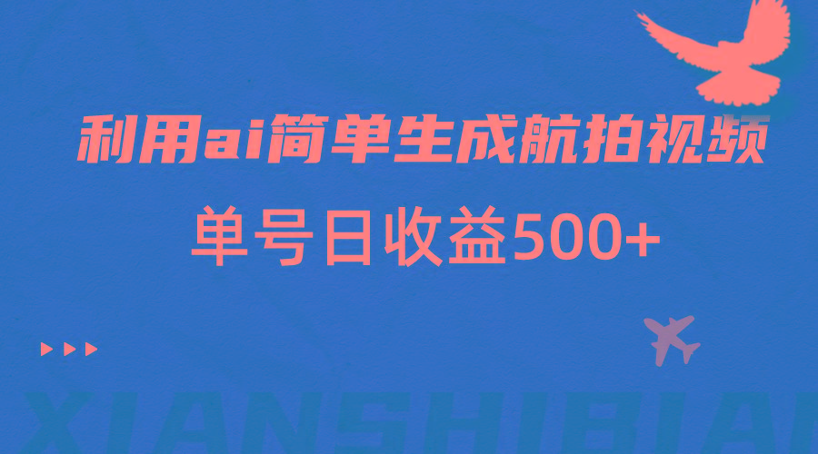 利用ai简单复制粘贴，生成航拍视频，单号日收益500+-179创客网