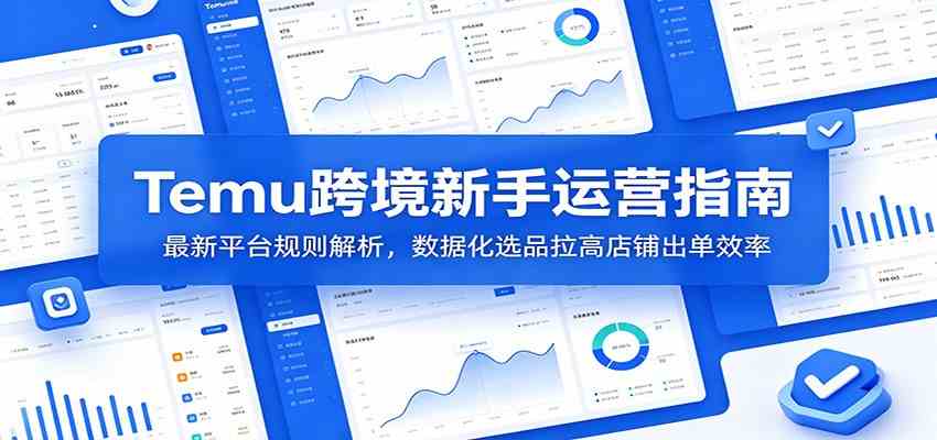 Temu跨境新手运营指南：最新平台规则解析，数据化选品拉高店铺出单效率-179创客网