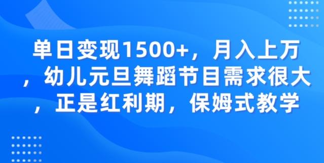 单日变现1500+，月入上万幼儿元旦舞蹈节目需求很大正是红利期，保姆式教学-网创资源