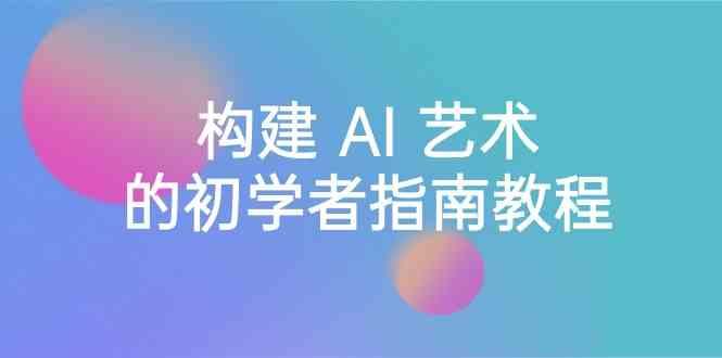 Stable Diffusion 101：构建 AI 艺术的初学者指南教程-16节课-中英字幕-179创客网