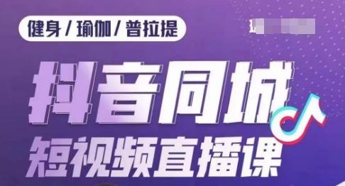 健身行业抖音同城短视频直播课，通过抖音低成本获客提升业绩，门店标准化流程承接流量-179创客网