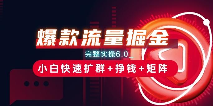 爆款流量掘金_完整实操6.0_小白快速扩群+挣钱+矩阵思路【揭秘】-179创客网