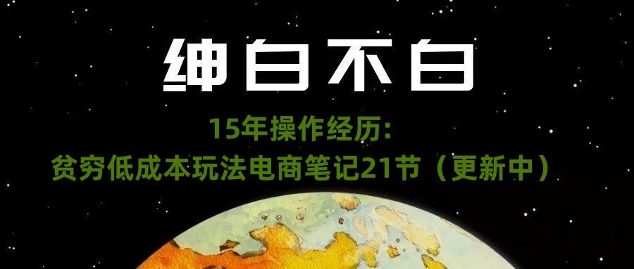 绅白不白·15年操作经历：贫穷低成本玩法电商笔记21节（1107日更新）-179创客网