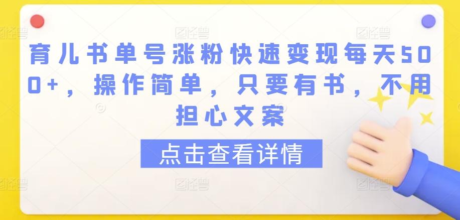 育儿书单号涨粉快速变现每天500+，操作简单，只要有书，不用担心文案【揭秘】-179创客网