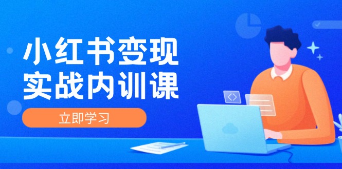 小红书变现实战内训课，0-1实现小红书-IP变现 底层逻辑/实战方法/训练结合-179创客网