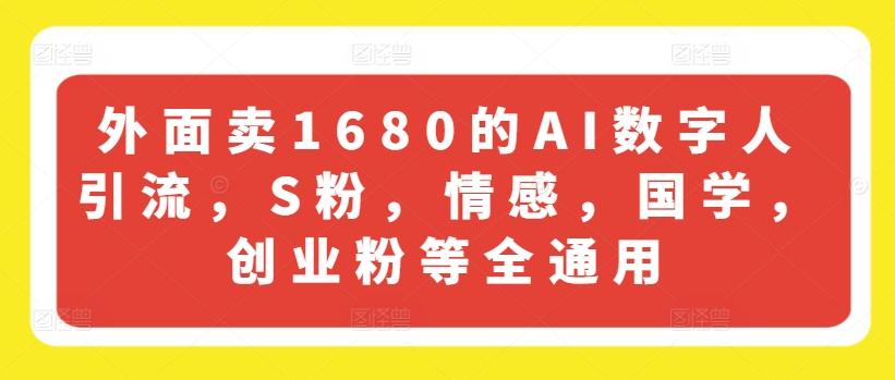 外面卖1680的AI数字人引流，S粉，情感，国学，创业粉等全通用-179创客网