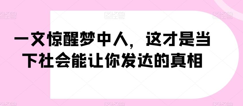 一文惊醒梦中人，这才是当下社会能让你发达的真相【公众号付费文章】-179创客网