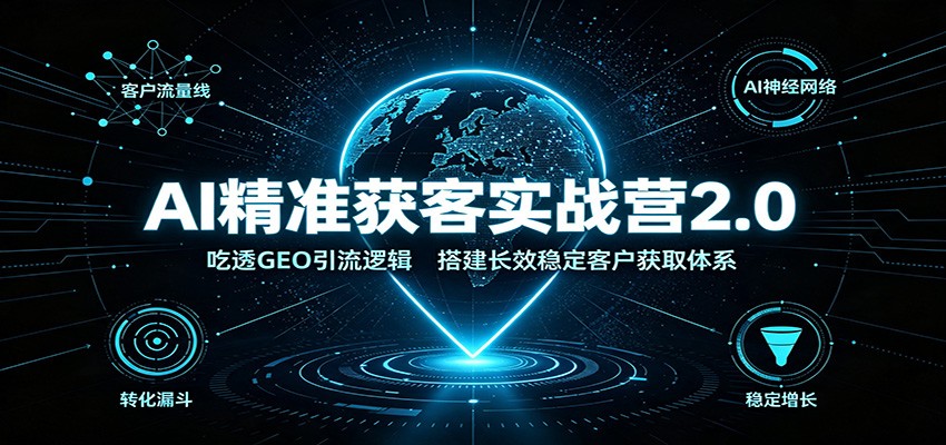 AI精准获客实战营2.0：吃透GEO引流逻辑，搭建长效稳定客户获取体系-179创客网