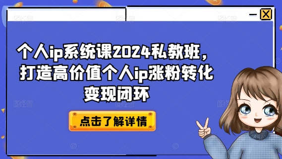 个人ip系统课2024私教班，打造高价值个人ip涨粉转化变现闭环-179创客网