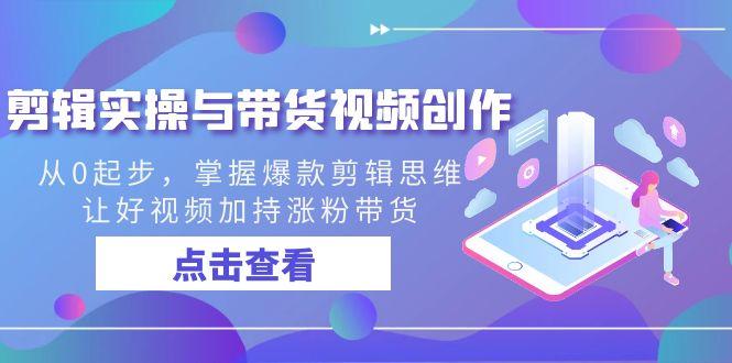 剪辑实操与带货视频创作，从0起步，掌握爆款剪辑思维，让好视频加持涨粉…-179创客网
