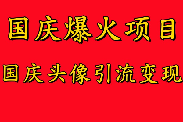 国庆爆火风口项目——国庆头像引流变现，零门槛高收益，小白也能起飞【揭秘】-179创客网