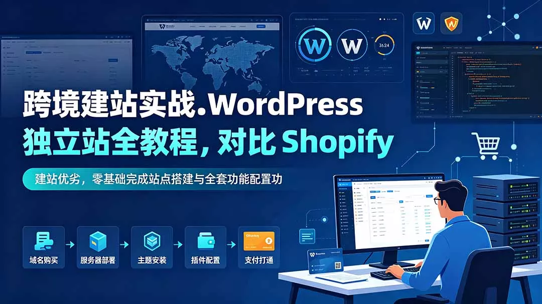 跨境建站实战：WordPress 独立站全教程，对比 Shopify 建站优劣，零基础完成站点搭建与全套功能配置-179创客网