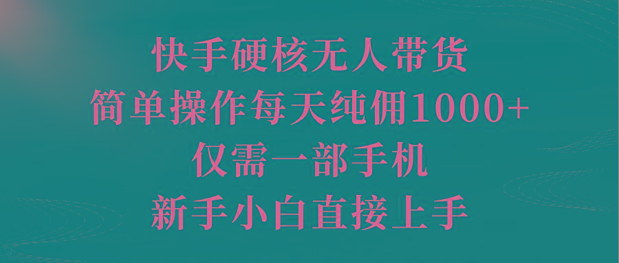(9861期)快手硬核无人带货，简单操作每天纯佣1000+,仅需一部手机，新手小白直接上手-179创客网