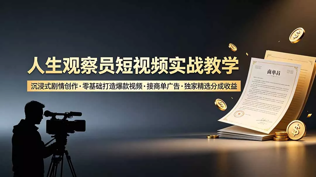 人生观察员短视频实战教学，沉浸式剧情创作，零基础打造爆款视频，接商单广告，独家精选分成收益-179创客网