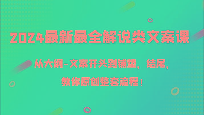 2024最新最全解说类文案课，从大纲-文案开头到铺垫，结尾，教你原创整套流程！-179创客网