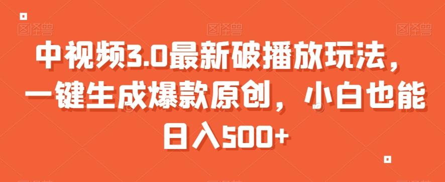 中视频3.0最新破播放玩法，一键生成爆款原创，小白也能日入500+【揭秘】-179创客网