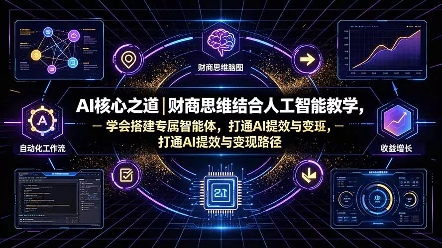 AI核心之道｜财商思维结合人工智能教学，学会搭建专属智能体，打通AI提效与变现路径-179创客网