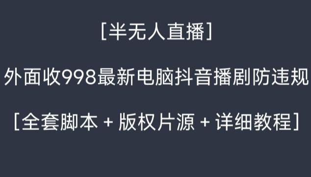 外面收998最新半无人直播电脑抖音播剧防违规【全套脚本＋版权片源＋详细教程】-179创客网