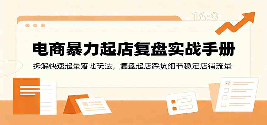 电商暴力起店复盘实战手册：拆解快速起量落地玩法，复盘起店踩坑细节稳定店铺流量-179创客网