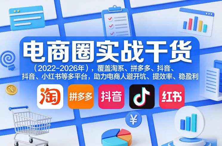 电商圈实战干货(2023-2026年)，覆盖淘系、拼多多、抖音、小红书等多平台，助力电商人避开坑、提效率、稳盈利(更新08月31日)-179创客网