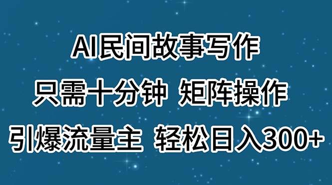 AI民间故事写作，只需十分钟，矩阵操作，引爆流量主，轻松日入300+-179创客网