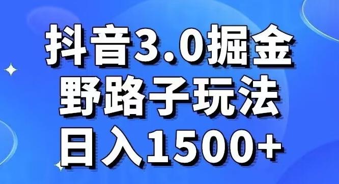 抖音3.0掘金，野路子玩法，实操日入1500+-179创客网