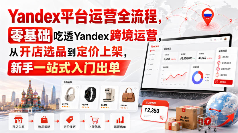 Yandex平台运营全流程，零基础吃透Yandex跨境运营，从开店选品到定价上架，新手一站式入门出单-179创客网