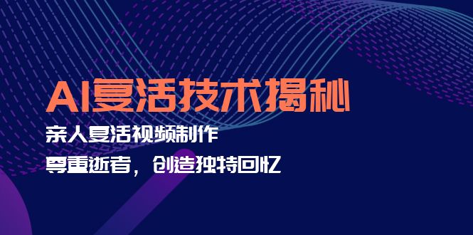 AI复活技术揭秘：亲人复活视频制作，尊重逝者，创造独特回忆-179创客网
