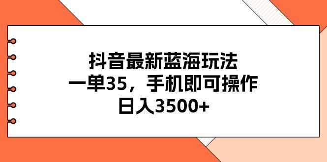 抖音最新蓝海玩法，一单35，手机即可操作，日入3500+，不了解一下真是…-179创客网
