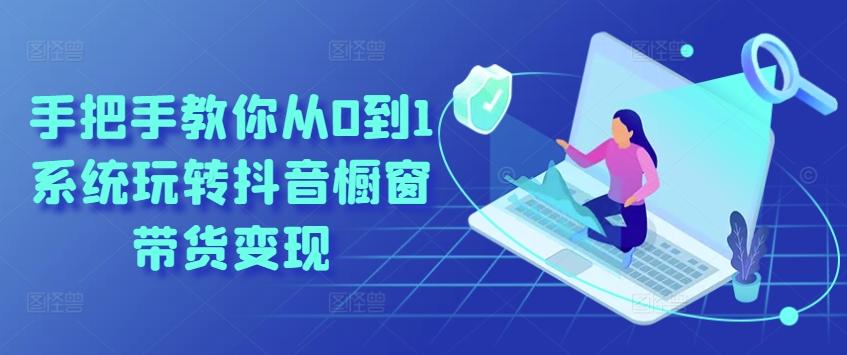 手把手教你从0到1系统玩转抖音橱窗带货变现-179创客网