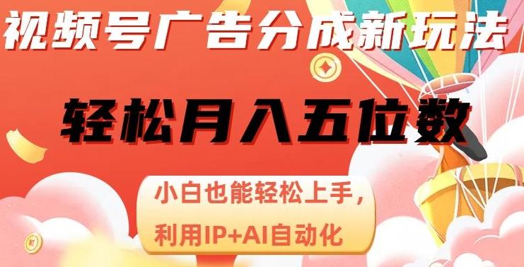 视频号广告分成新玩法，小白也能轻松上手，利用IP+AI自动化，轻松月入五位数【揭秘】-179创客网