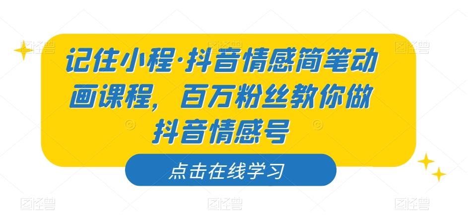 记住小程·抖音情感简笔动画课程，百万粉丝教你做抖音情感号-179创客网