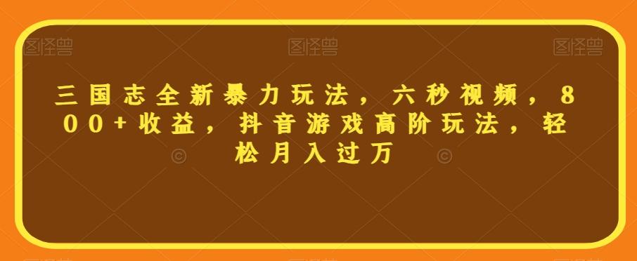 三国志全新暴力玩法，六秒视频，800+收益，抖音游戏高阶玩法，轻松月入过万【揭秘】-179创客网