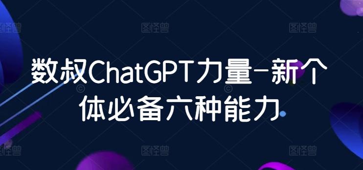 数叔ChatGPT力量-新个体必备六种能力-179创客网