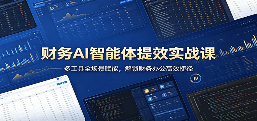 财务AI智能体提效实战课：多工具全场景赋能，解锁财务办公高效捷径-179创客网
