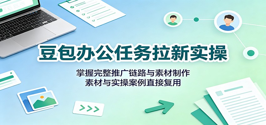 豆包办公任务拉新实操：掌握完整推广链路与素材制作，素材与实操案例直接复用-179创客网