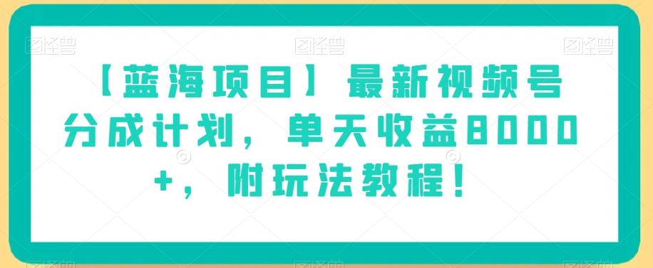 【蓝海项目】最新视频号分成计划，单天收益8000+，附玩法教程！-179创客网
