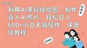 利用AI黑科技绘图，制作真人AI照片，轻松日入600+小白无脑操作，保姆级教程【揭秘】-179创客网