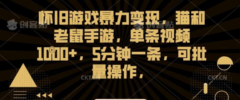 怀旧游戏暴力变现，猫和老鼠手游，单条视频1000+，5分钟一条，可批量操作【揭秘】-179创客网