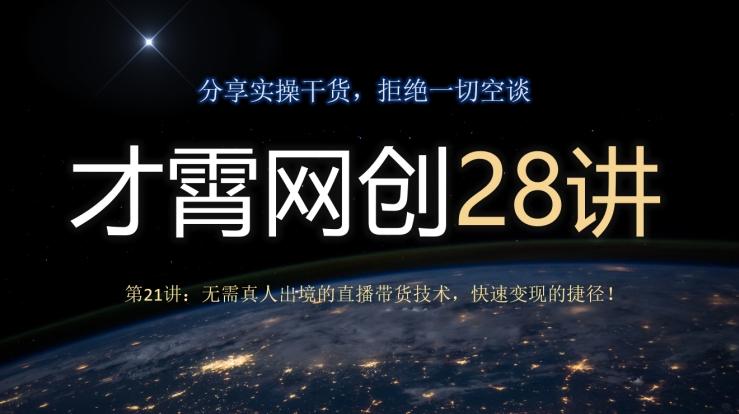 才霄网创28讲第21讲：无需真人出境的直播带货技术，快速变现的捷径！-179创客网
