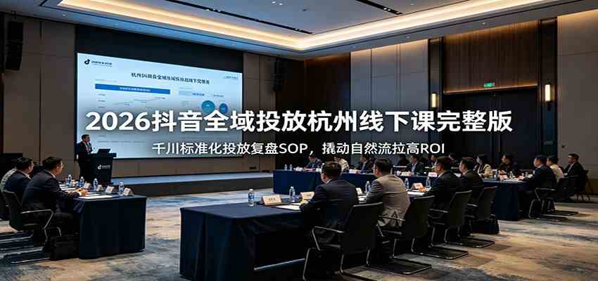 2026抖音全域投放杭州线下课完整版：千川标准化投放复盘SOP，撬动自然流拉高ROI-179创客网