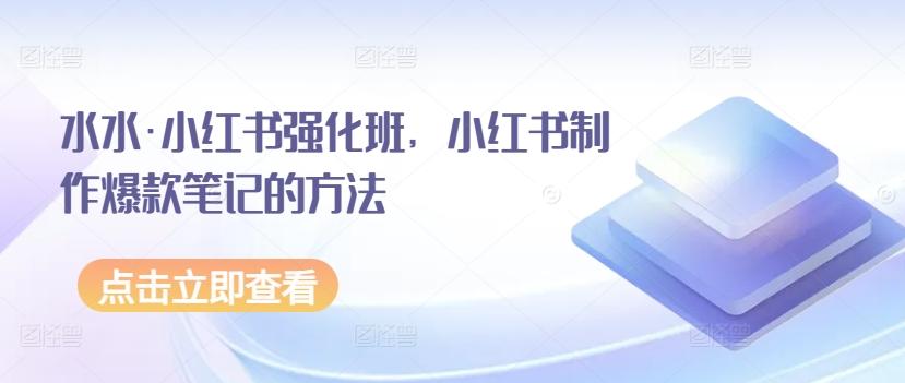 水水·小红书强化班，小红书制作爆款笔记的方法-179创客网