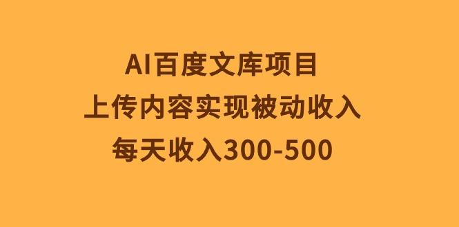 AI百度文库项目，上传内容实现被动收入，每天收入300-500-179创客网