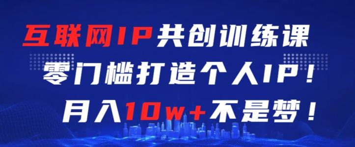 互联网IP共创训练课，零门槛零基础打造个人IP，月入10w+不是梦【揭秘】-179创客网