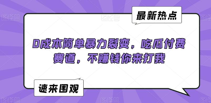 0成本简单暴力裂变，吃瓜付费赛道，不赚钱你来打我【揭秘】-179创客网