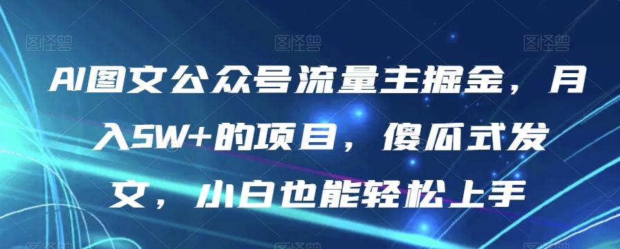 AI图文公众号流量主掘金，月入5W+的项目，傻瓜式发文，小白也能轻松上手【揭秘】-179创客网